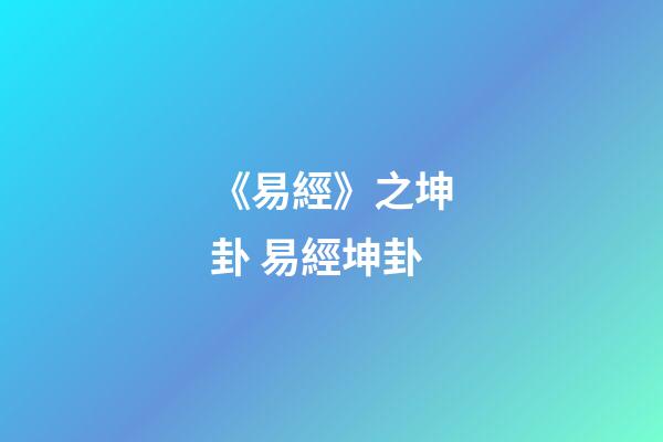 《易經》之坤卦 易經坤卦-第1張-觀點-玄機派